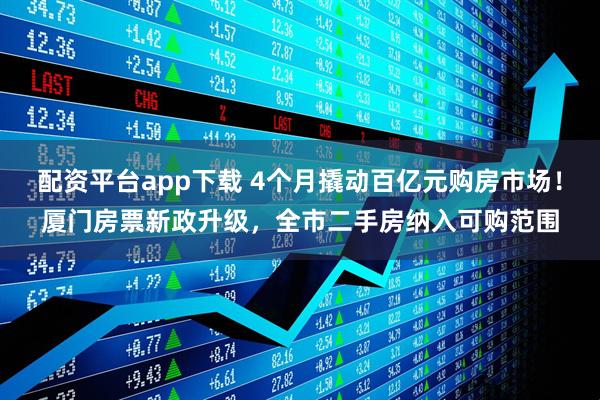 配资平台app下载 4个月撬动百亿元购房市场！厦门房票新政升级，全市二手房纳入可购范围