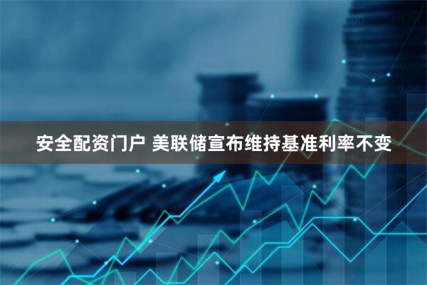 安全配资门户 美联储宣布维持基准利率不变
