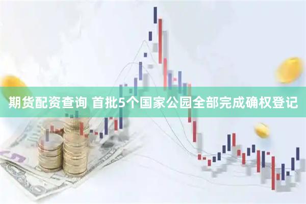 期货配资查询 首批5个国家公园全部完成确权登记