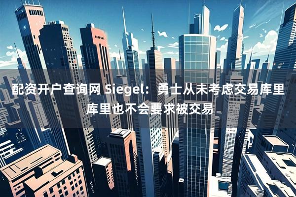 配资开户查询网 Siegel：勇士从未考虑交易库里 库里也不会要求被交易